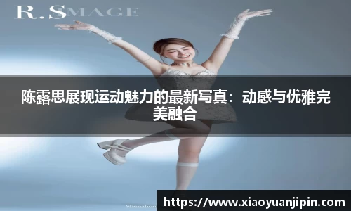 陈露思展现运动魅力的最新写真：动感与优雅完美融合