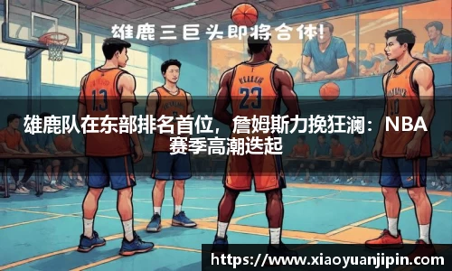 雄鹿队在东部排名首位，詹姆斯力挽狂澜：NBA赛季高潮迭起