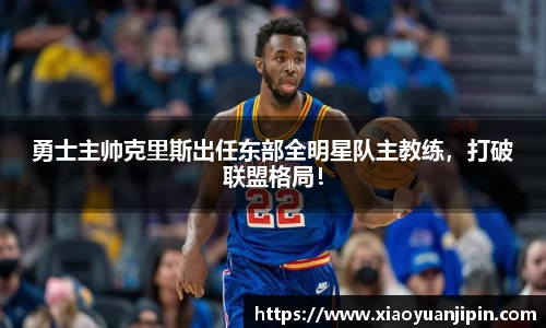 勇士主帅克里斯出任东部全明星队主教练，打破联盟格局！