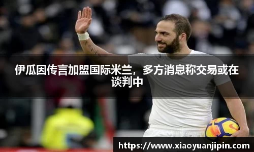 伊瓜因传言加盟国际米兰，多方消息称交易或在谈判中