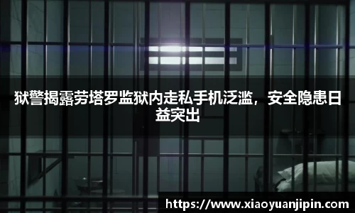 狱警揭露劳塔罗监狱内走私手机泛滥，安全隐患日益突出