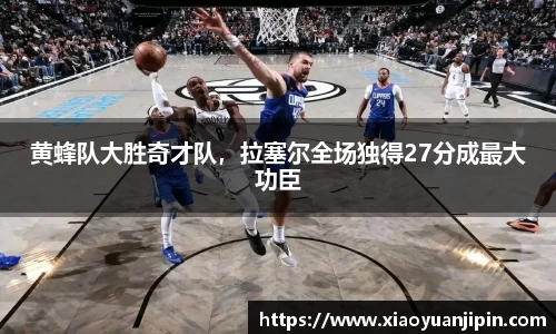 黄蜂队大胜奇才队，拉塞尔全场独得27分成最大功臣