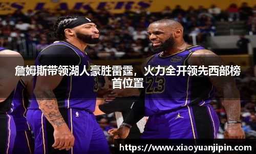 詹姆斯带领湖人豪胜雷霆，火力全开领先西部榜首位置