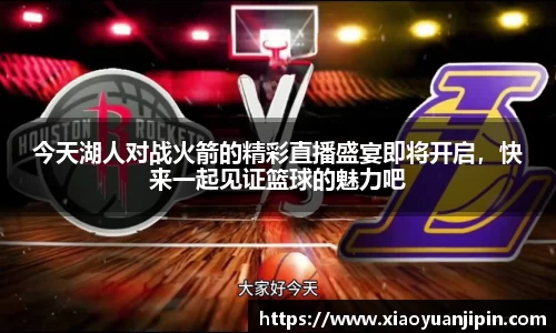今天湖人对战火箭的精彩直播盛宴即将开启，快来一起见证篮球的魅力吧