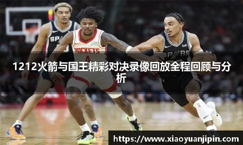 1212火箭与国王精彩对决录像回放全程回顾与分析