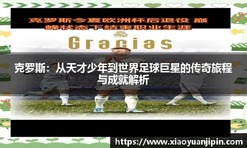 克罗斯：从天才少年到世界足球巨星的传奇旅程与成就解析