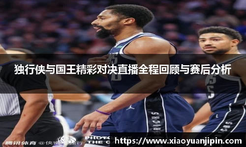 独行侠与国王精彩对决直播全程回顾与赛后分析