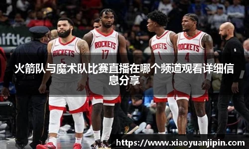 火箭队与魔术队比赛直播在哪个频道观看详细信息分享