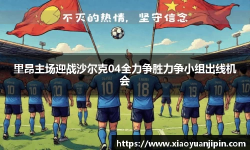 里昂主场迎战沙尔克04全力争胜力争小组出线机会