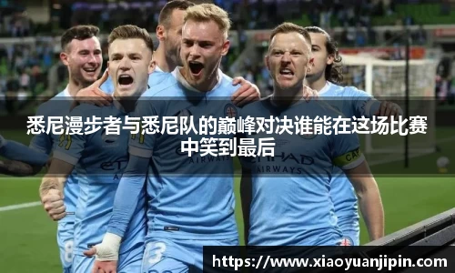 悉尼漫步者与悉尼队的巅峰对决谁能在这场比赛中笑到最后