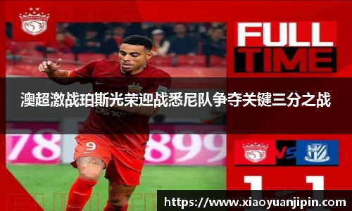 澳超激战珀斯光荣迎战悉尼队争夺关键三分之战