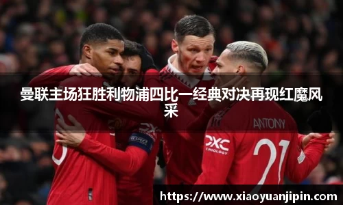 曼联主场狂胜利物浦四比一经典对决再现红魔风采