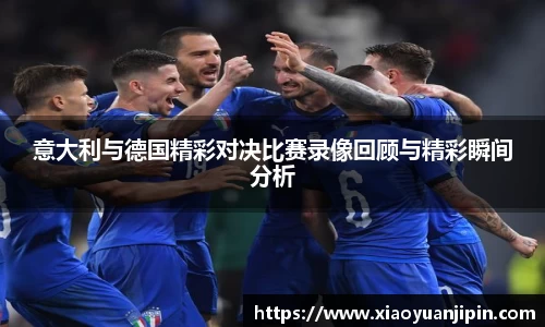 意大利与德国精彩对决比赛录像回顾与精彩瞬间分析