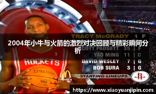 2004年小牛与火箭的激烈对决回顾与精彩瞬间分析