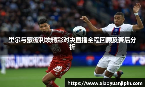 里尔与蒙彼利埃精彩对决直播全程回顾及赛后分析