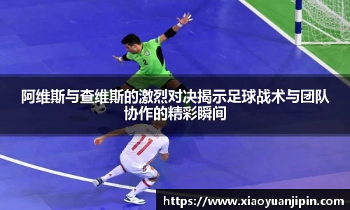 阿维斯与查维斯的激烈对决揭示足球战术与团队协作的精彩瞬间