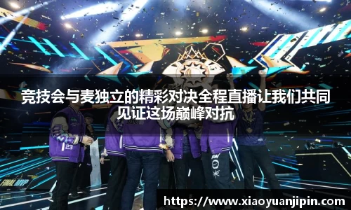 竞技会与麦独立的精彩对决全程直播让我们共同见证这场巅峰对抗