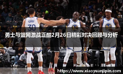 勇士与篮网激战正酣2月26日精彩对决回顾与分析