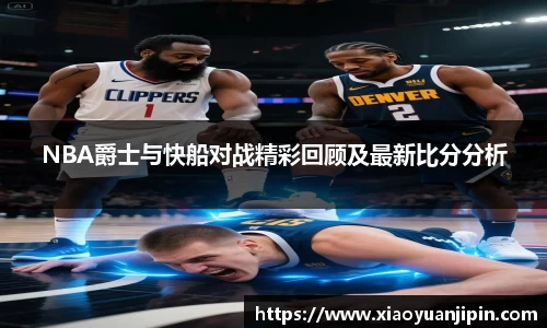 NBA爵士与快船对战精彩回顾及最新比分分析