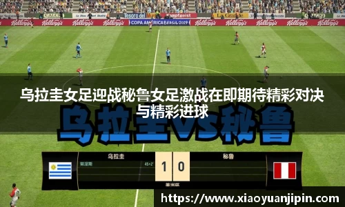 乌拉圭女足迎战秘鲁女足激战在即期待精彩对决与精彩进球
