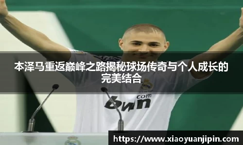 本泽马重返巅峰之路揭秘球场传奇与个人成长的完美结合