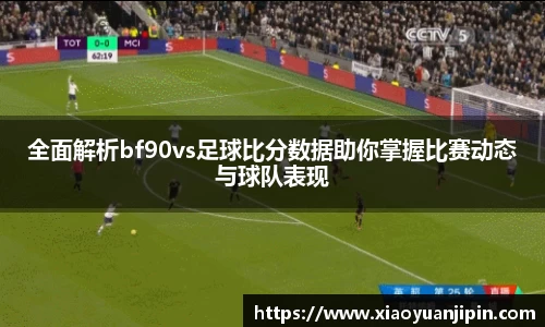 全面解析bf90vs足球比分数据助你掌握比赛动态与球队表现