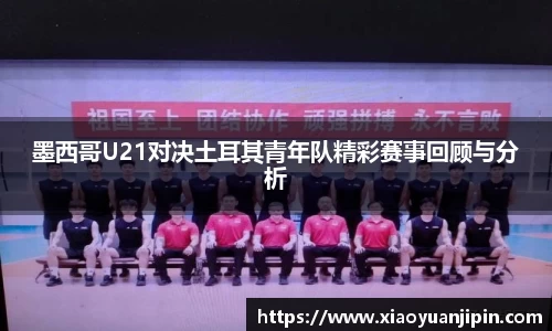墨西哥U21对决土耳其青年队精彩赛事回顾与分析