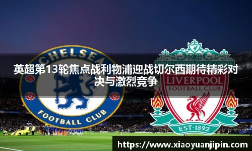 英超第13轮焦点战利物浦迎战切尔西期待精彩对决与激烈竞争