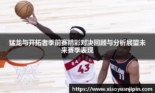 猛龙与开拓者季前赛精彩对决回顾与分析展望未来赛季表现