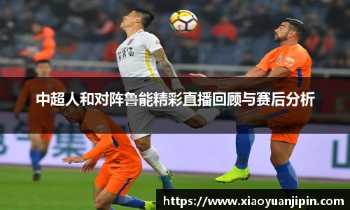 中超人和对阵鲁能精彩直播回顾与赛后分析