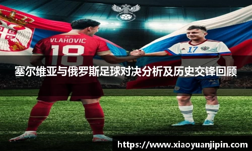 塞尔维亚与俄罗斯足球对决分析及历史交锋回顾