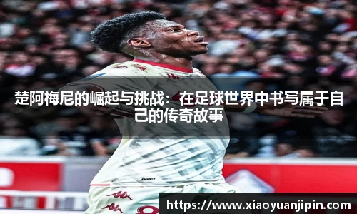 楚阿梅尼的崛起与挑战：在足球世界中书写属于自己的传奇故事