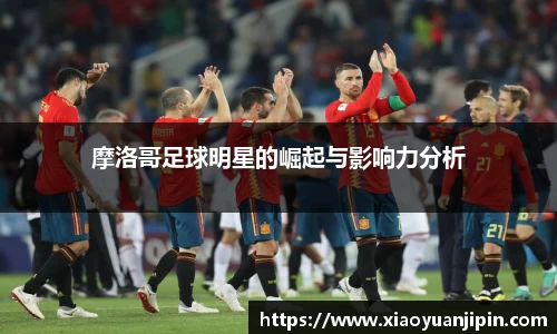 摩洛哥足球明星的崛起与影响力分析