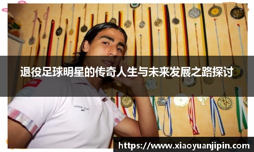 退役足球明星的传奇人生与未来发展之路探讨