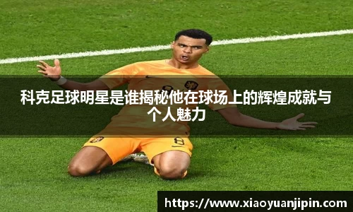 科克足球明星是谁揭秘他在球场上的辉煌成就与个人魅力