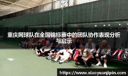 重庆网球队在全国锦标赛中的团队协作表现分析与启示