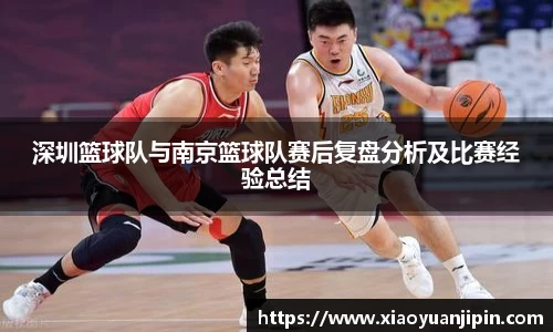 深圳篮球队与南京篮球队赛后复盘分析及比赛经验总结