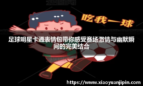 足球明星卡通表情包带你感受赛场激情与幽默瞬间的完美结合