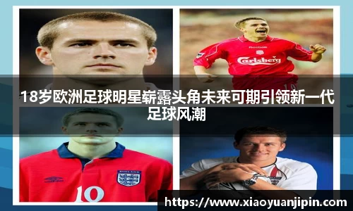 18岁欧洲足球明星崭露头角未来可期引领新一代足球风潮