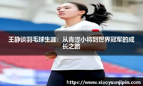 王静谈羽毛球生涯：从青涩小将到世界冠军的成长之路