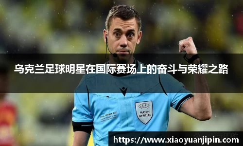 乌克兰足球明星在国际赛场上的奋斗与荣耀之路
