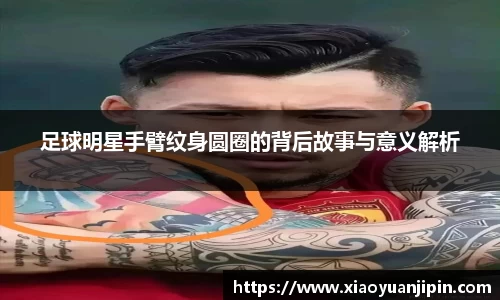 足球明星手臂纹身圆圈的背后故事与意义解析