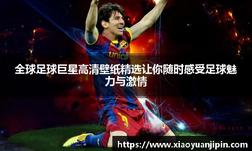 全球足球巨星高清壁纸精选让你随时感受足球魅力与激情