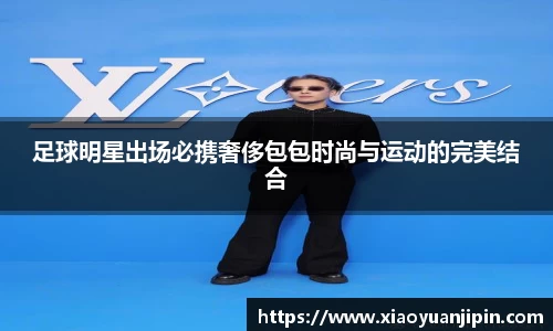 足球明星出场必携奢侈包包时尚与运动的完美结合