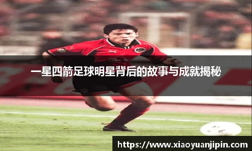 一星四箭足球明星背后的故事与成就揭秘