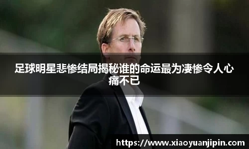 足球明星悲惨结局揭秘谁的命运最为凄惨令人心痛不已